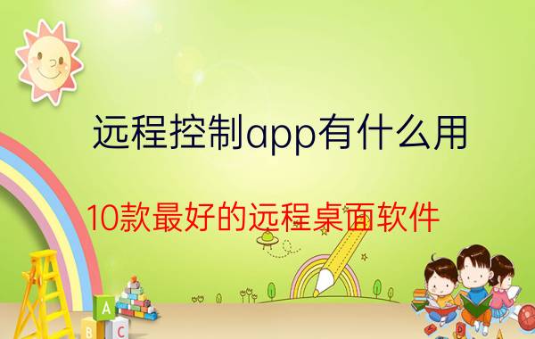 远程控制app有什么用 10款最好的远程桌面软件？